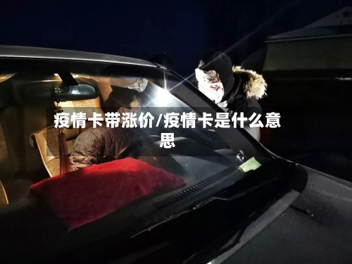 疫情卡带涨价/疫情卡是什么意思