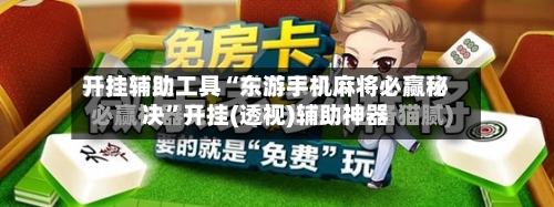 开挂辅助工具“东游手机麻将必赢秘决”开挂(透视)辅助神器-第1张图片