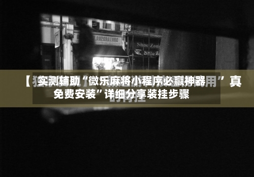 实测辅助“微乐麻将小程序必赢神器免费安装”详细分享装挂步骤-第1张图片