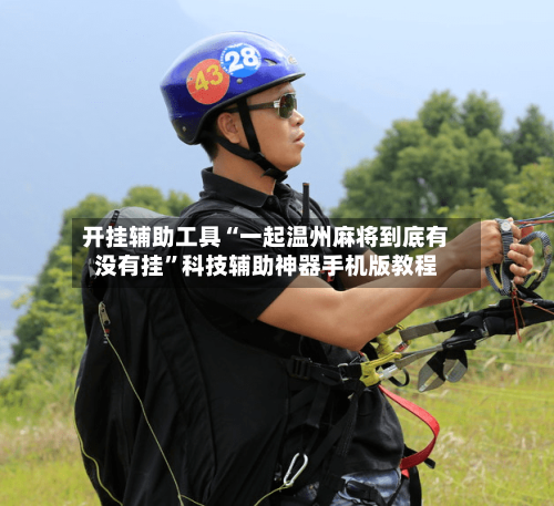 开挂辅助工具“一起温州麻将到底有没有挂”科技辅助神器手机版教程
