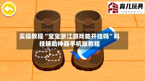 实操教程“宝宝浙江游戏能开挂吗	”科技辅助神器手机版教程-第1张图片
