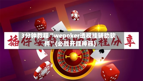 3分钟教程“wepoker透视挂辅助软件”(必胜开挂神器)