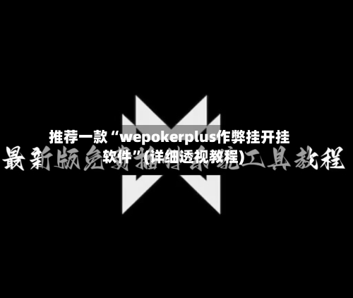 推荐一款“wepokerplus作弊挂开挂软件”(详细透视教程)