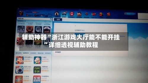 辅助神器“浙江游戏大厅能不能开挂”详细透视辅助教程