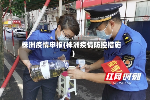 株洲疫情申报(株洲疫情防控措施)-第1张图片
