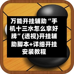 万能开挂辅助“手机十三水怎么拿好牌”(透视)开挂辅助脚本+详细开挂安装教程