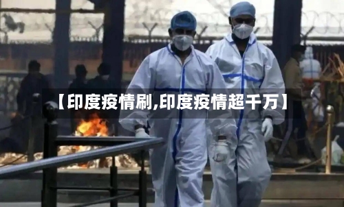 【印度疫情刷,印度疫情超千万】