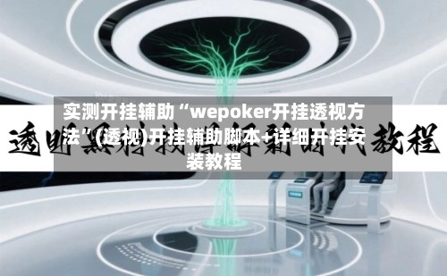 实测开挂辅助“wepoker开挂透视方法”(透视)开挂辅助脚本+详细开挂安装教程
