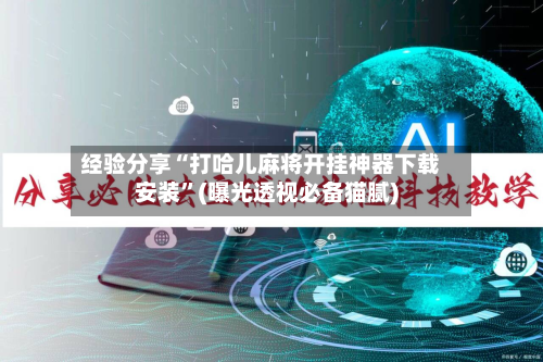 经验分享“打哈儿麻将开挂神器下载安装	”(曝光透视必备猫腻)-第1张图片