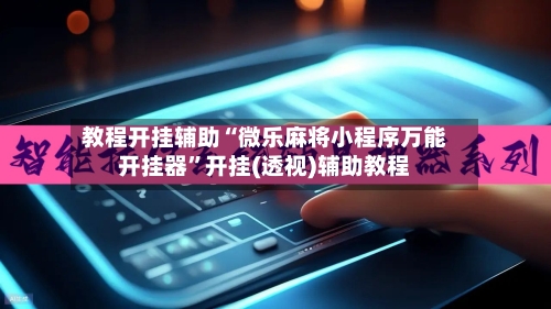 教程开挂辅助“微乐麻将小程序万能开挂器”开挂(透视)辅助教程-第3张图片