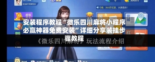 安装程序教程“微乐四川麻将小程序必赢神器免费安装”详细分享装挂步骤教程