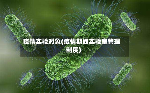疫情实验对象(疫情期间实验室管理制度)