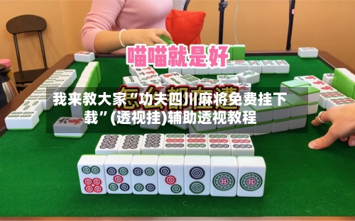我来教大家“功夫四川麻将免费挂下载”(透视挂)辅助透视教程