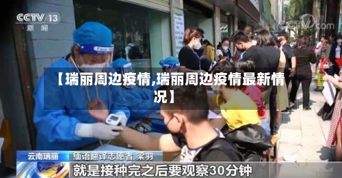 【瑞丽周边疫情,瑞丽周边疫情最新情况】-第1张图片
