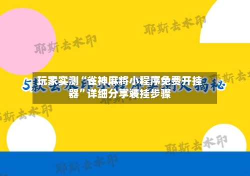 玩家实测“雀神麻将小程序免费开挂器	”详细分享装挂步骤-第1张图片