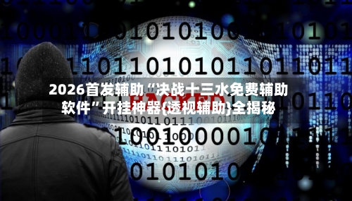 2026首发辅助“决战十三水免费辅助软件”开挂神器{透视辅助}全揭秘-第1张图片
