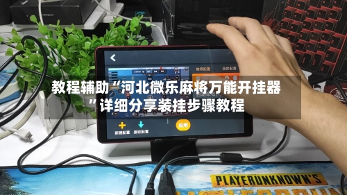 教程辅助“河北微乐麻将万能开挂器”详细分享装挂步骤教程