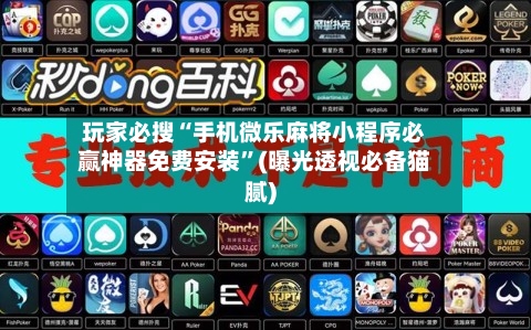 玩家必搜“手机微乐麻将小程序必赢神器免费安装”(曝光透视必备猫腻)