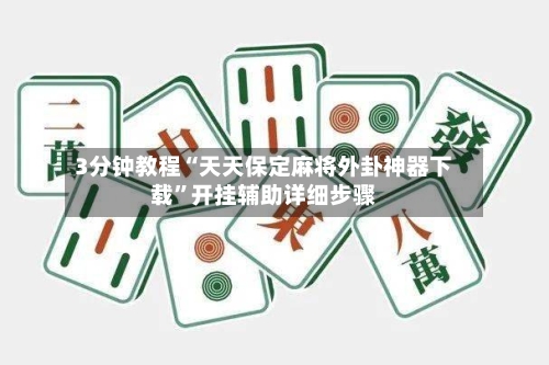 3分钟教程“天天保定麻将外卦神器下载”开挂辅助详细步骤-第1张图片