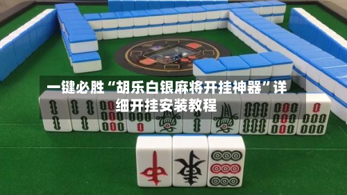 一键必胜“胡乐白银麻将开挂神器	”详细开挂安装教程-第1张图片