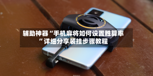 辅助神器“手机麻将如何设置胜算率”详细分享装挂步骤教程