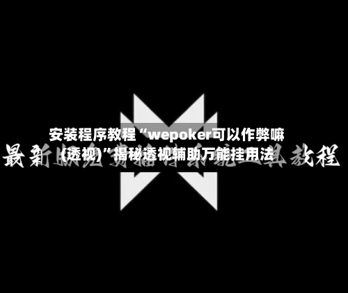 安装程序教程“wepoker可以作弊嘛(透视)”揭秘透视辅助万能挂用法