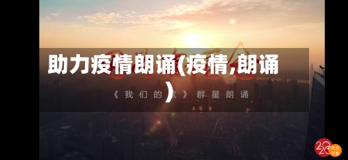 助力疫情朗诵(疫情,朗诵)