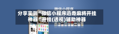 分享实测“微信小程序迅奇麻将开挂神器“开挂(透视)辅助神器