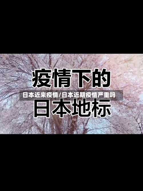 日本近来疫情/日本近期疫情严重吗-第1张图片