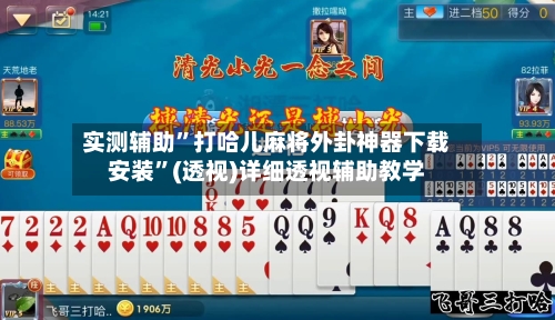 实测辅助	”打哈儿麻将外卦神器下载安装”(透视)详细透视辅助教学-第1张图片