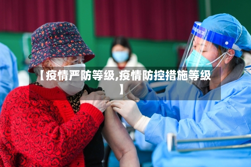 【疫情严防等级,疫情防控措施等级】