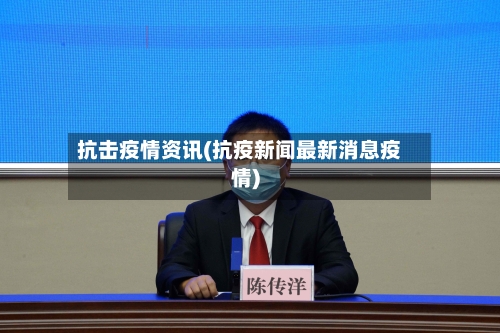 抗击疫情资讯(抗疫新闻最新消息疫情)