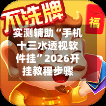 实测辅助“手机十三水透视软件挂	”2026开挂教程步骤-第1张图片