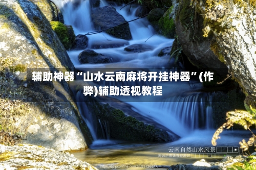辅助神器“山水云南麻将开挂神器”(作弊)辅助透视教程