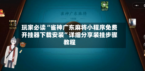 玩家必读“雀神广东麻将小程序免费开挂器下载安装”详细分享装挂步骤教程