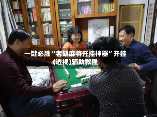 一键必胜“老胡麻将开挂神器”开挂(透视)辅助教程