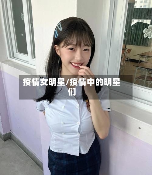 疫情女明星/疫情中的明星们