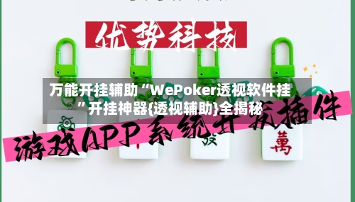 万能开挂辅助“WePoker透视软件挂”开挂神器{透视辅助}全揭秘
