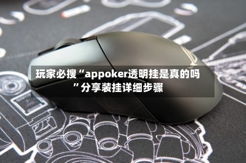 玩家必搜“appoker透明挂是真的吗”分享装挂详细步骤