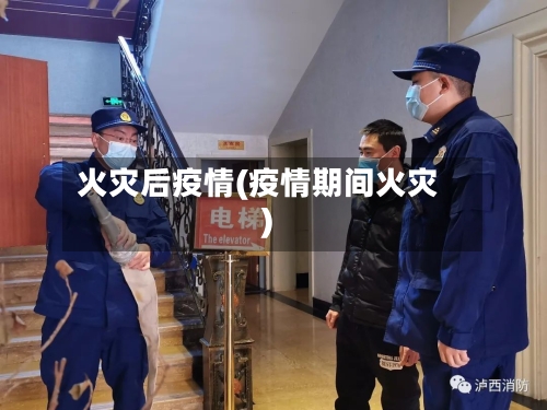火灾后疫情(疫情期间火灾)-第1张图片