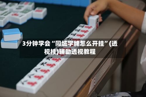 3分钟学会“同城字牌怎么开挂”(透视挂)辅助透视教程