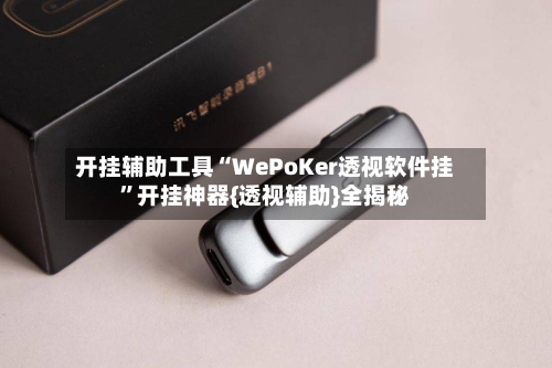 开挂辅助工具“WePoKer透视软件挂”开挂神器{透视辅助}全揭秘