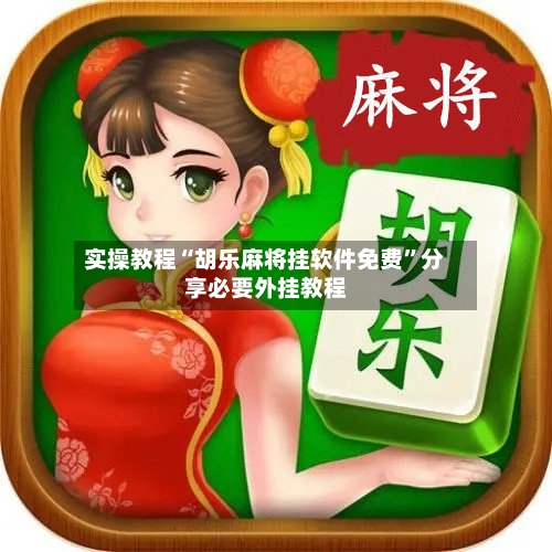 实操教程“胡乐麻将挂软件免费”分享必要外挂教程