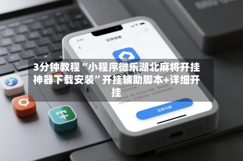 3分钟教程“小程序微乐湖北麻将开挂神器下载安装”开挂辅助脚本+详细开挂