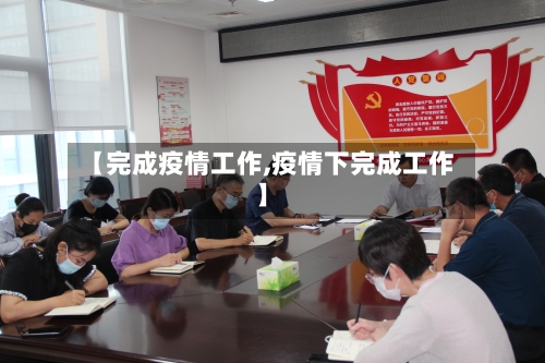 【完成疫情工作,疫情下完成工作】