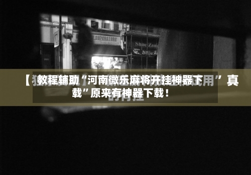 教程辅助“河南微乐麻将开挂神器下载”原来有神器下载！