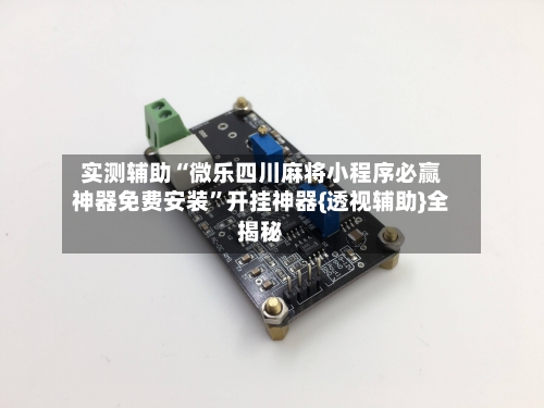 实测辅助“微乐四川麻将小程序必赢神器免费安装”开挂神器{透视辅助}全揭秘