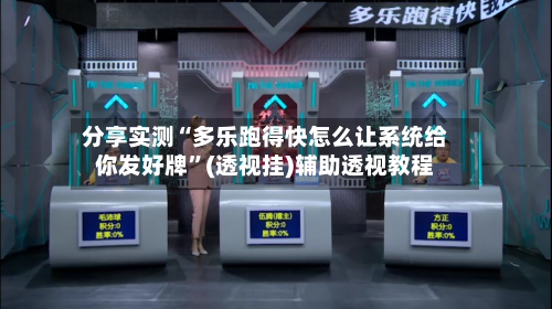 分享实测“多乐跑得快怎么让系统给你发好牌”(透视挂)辅助透视教程