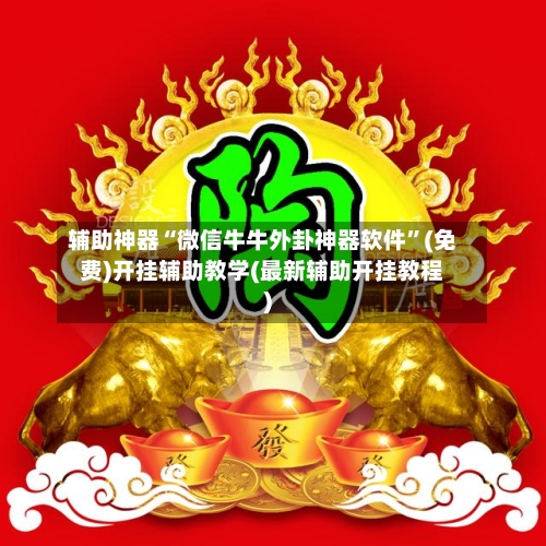 辅助神器“微信牛牛外卦神器软件”(免费)开挂辅助教学(最新辅助开挂教程)