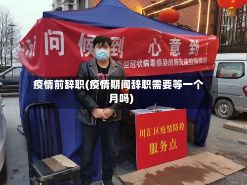 疫情前辞职(疫情期间辞职需要等一个月吗)